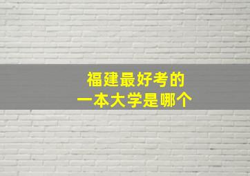 福建最好考的一本大学是哪个