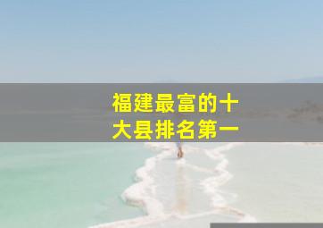 福建最富的十大县排名第一