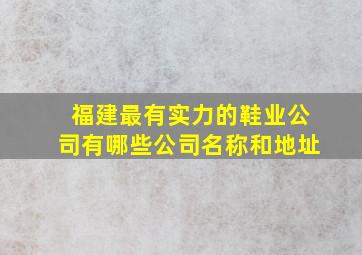 福建最有实力的鞋业公司有哪些公司名称和地址