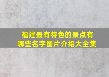 福建最有特色的景点有哪些名字图片介绍大全集