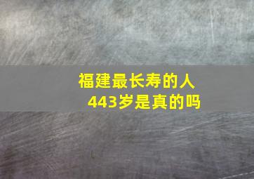 福建最长寿的人443岁是真的吗