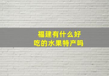 福建有什么好吃的水果特产吗