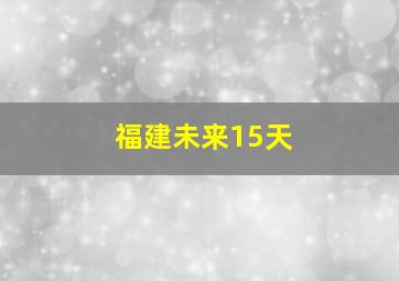 福建未来15天