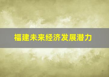 福建未来经济发展潜力