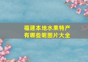 福建本地水果特产有哪些呢图片大全