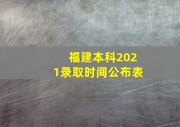 福建本科2021录取时间公布表