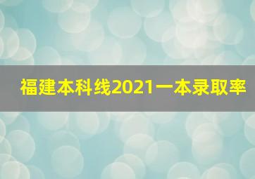 福建本科线2021一本录取率