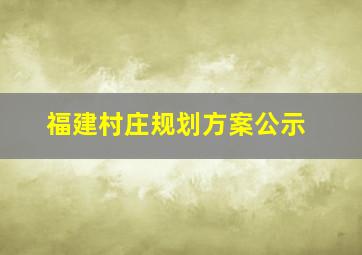 福建村庄规划方案公示