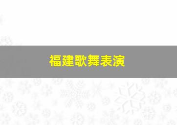 福建歌舞表演