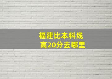 福建比本科线高20分去哪里