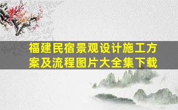 福建民宿景观设计施工方案及流程图片大全集下载