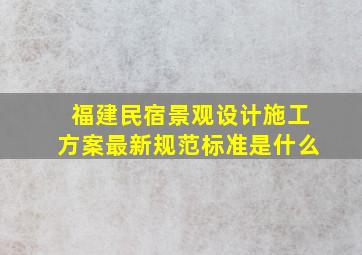 福建民宿景观设计施工方案最新规范标准是什么