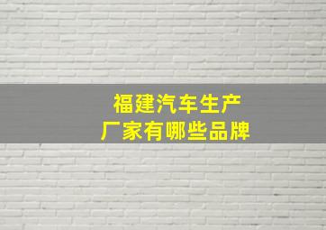 福建汽车生产厂家有哪些品牌