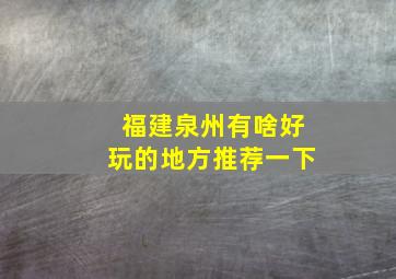 福建泉州有啥好玩的地方推荐一下