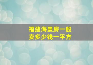 福建海景房一般卖多少钱一平方