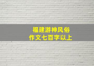 福建游神风俗作文七百字以上