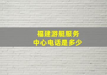 福建游艇服务中心电话是多少