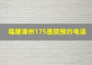 福建漳州175医院预约电话