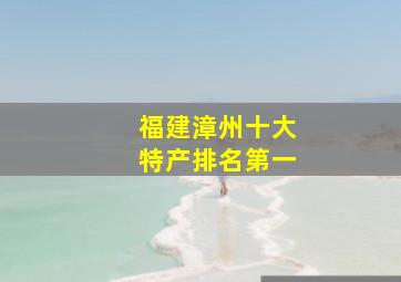 福建漳州十大特产排名第一