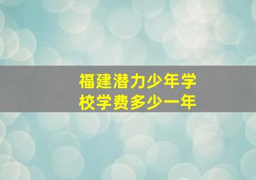 福建潜力少年学校学费多少一年