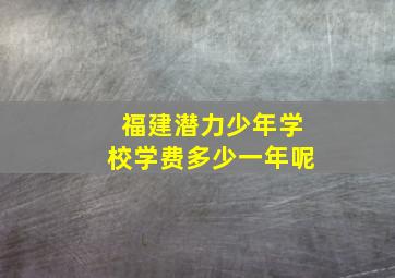 福建潜力少年学校学费多少一年呢