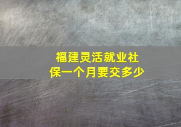 福建灵活就业社保一个月要交多少