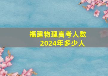 福建物理高考人数2024年多少人