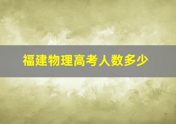 福建物理高考人数多少