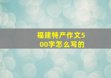 福建特产作文500字怎么写的