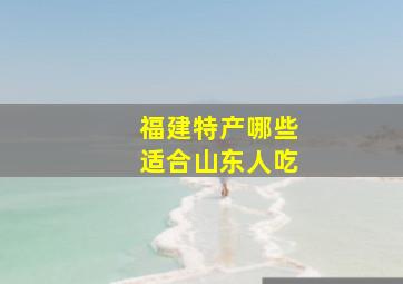 福建特产哪些适合山东人吃