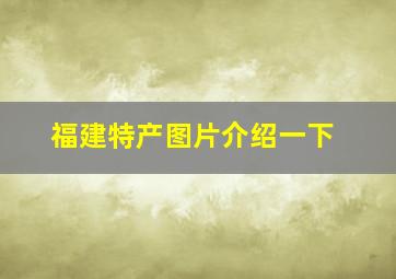 福建特产图片介绍一下