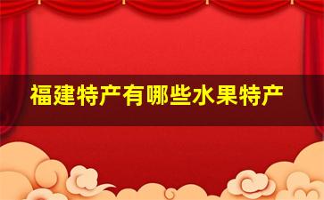 福建特产有哪些水果特产