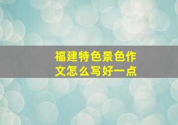 福建特色景色作文怎么写好一点