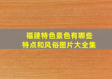 福建特色景色有哪些特点和风俗图片大全集