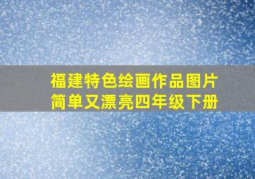 福建特色绘画作品图片简单又漂亮四年级下册