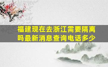 福建现在去浙江需要隔离吗最新消息查询电话多少