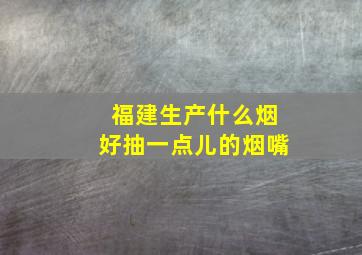 福建生产什么烟好抽一点儿的烟嘴