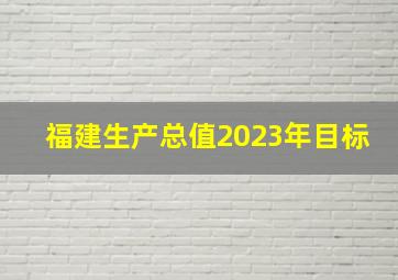 福建生产总值2023年目标