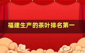 福建生产的茶叶排名第一