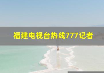 福建电视台热线777记者