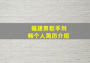 福建男歌手刘畅个人简历介绍