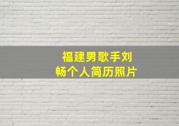 福建男歌手刘畅个人简历照片