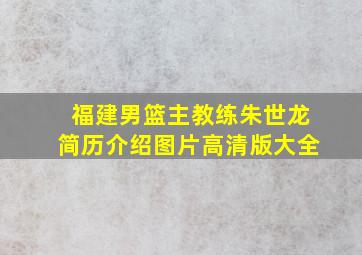 福建男篮主教练朱世龙简历介绍图片高清版大全