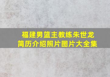 福建男篮主教练朱世龙简历介绍照片图片大全集