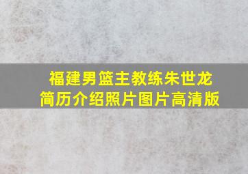 福建男篮主教练朱世龙简历介绍照片图片高清版