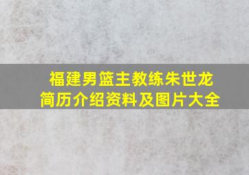 福建男篮主教练朱世龙简历介绍资料及图片大全