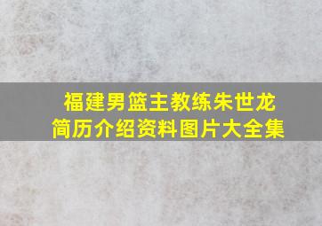 福建男篮主教练朱世龙简历介绍资料图片大全集