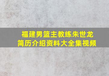 福建男篮主教练朱世龙简历介绍资料大全集视频