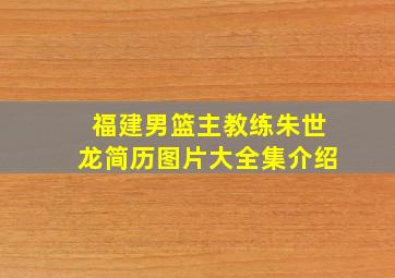 福建男篮主教练朱世龙简历图片大全集介绍