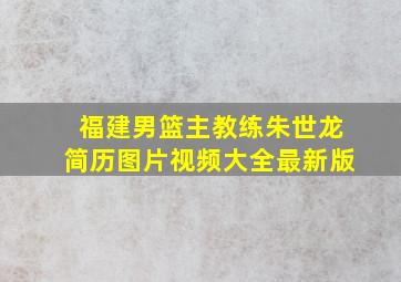 福建男篮主教练朱世龙简历图片视频大全最新版